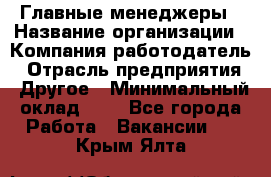 Главные менеджеры › Название организации ­ Компания-работодатель › Отрасль предприятия ­ Другое › Минимальный оклад ­ 1 - Все города Работа » Вакансии   . Крым,Ялта